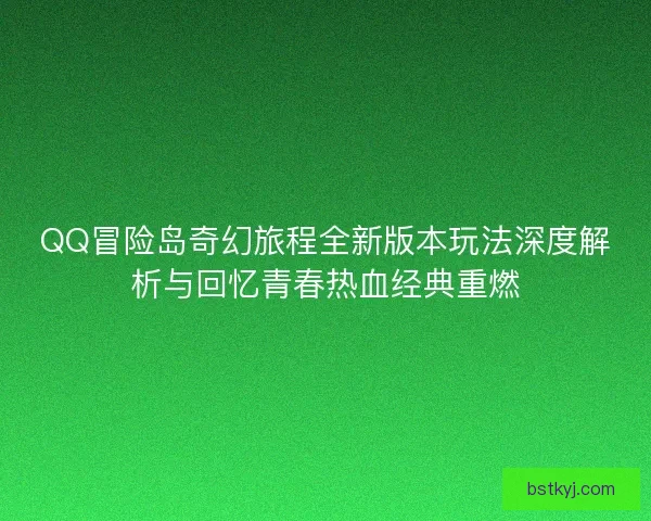 QQ冒险岛奇幻旅程全新版本玩法深度解析与回忆青春热血经典重燃